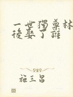 一世独尊林云最后娶了谁