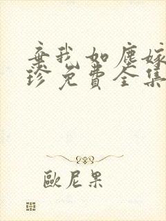 弃我如尘嫁你为珍免费全集