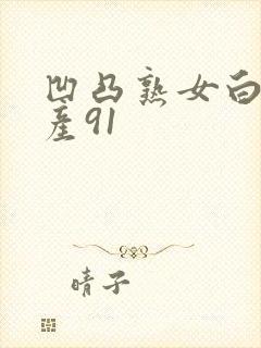 凹凸熟女白浆国产91