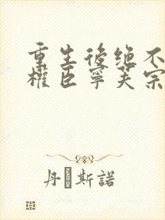 重生后绝不嫁给权臣宁芙宗肆