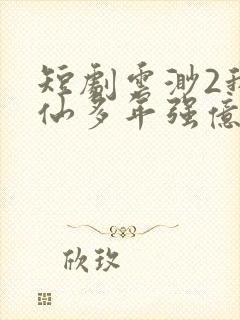 短剧云渺2我修仙多年强亿点怎么了