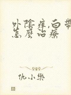 外阴痒,白带黄怎么治疗封面