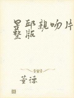 星邱亲吻片段完整版