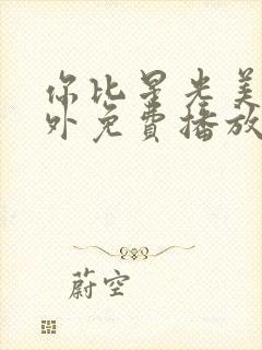 你比星光美丽番外免费播放