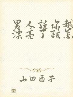 男人说你越来越漂亮了该怎么回答他