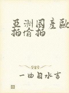 亚洲国产欧美自拍偷拍