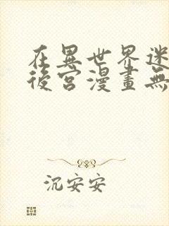 在异世界迷宫开后宫漫画无修版