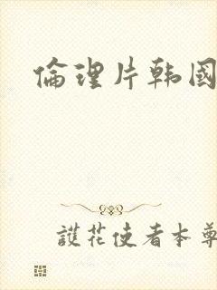 伦理片韩国三级