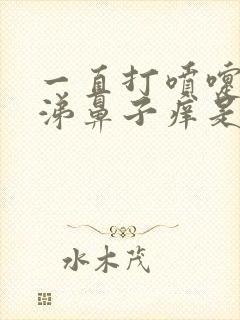 一直打喷嚏流鼻涕鼻子痒是什么原因封面