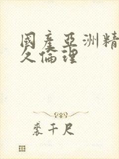 国产亚洲精品久久伦理