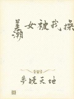 美女被我操到高潮