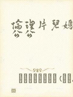 伦理片儿媳妇和公公