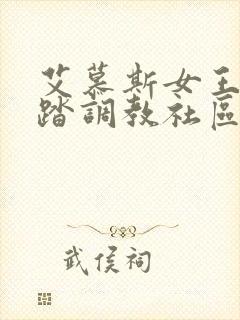 艾慕斯女王s踩踏调教社区最新章节更