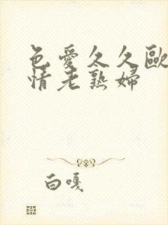 色爱久久欧美激情老熟妇