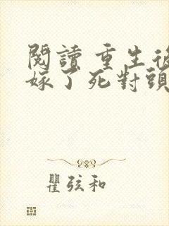 阅读 重生后我嫁了死对头