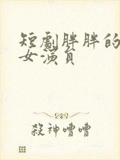 短剧胖胖的三个女演员封面