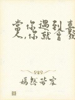 当你遇到喜欢的人,你就会发现