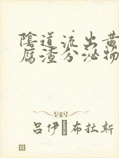 阴道流出黄色豆腐渣分泌物