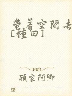 带着空间去逃荒[种田]