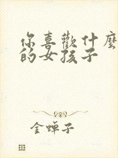 你喜欢什么类型的女孩子