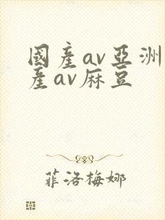 国产av亚洲国产av麻豆