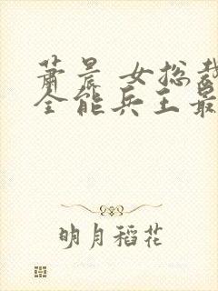 萧晨 女总裁的全能兵王最新更新2542