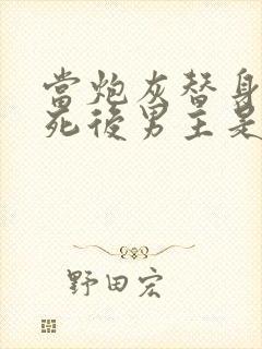 当炮灰替身的我死后男主是谁