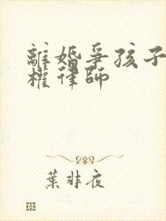 离婚争孩子抚养权律师