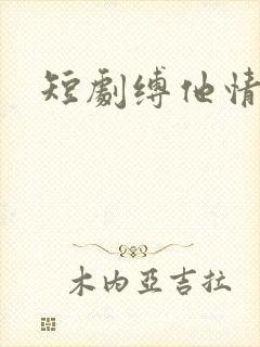短剧缚他情深时