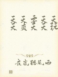 天天要天天干天天爽天天玩