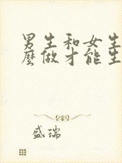 男生和女生要怎么做才能生孩子