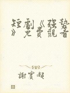 短剧《强势如他》免费观看