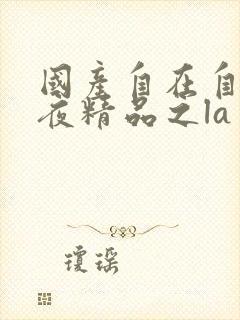国产自在自线午夜精品之la封面