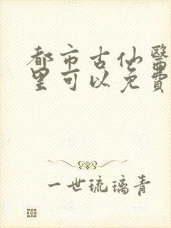 都市古仙医在哪里可以免费观看