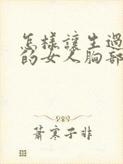 怎样让生过孩子的女人胸部变挺变大