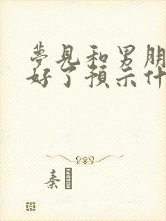 梦见和男朋友和好了预示什么