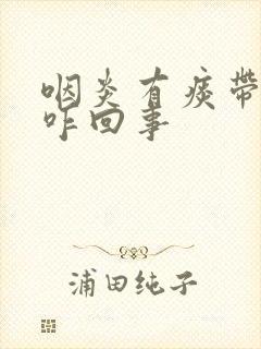 咽炎有痰带血丝咋回事