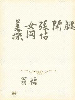 美女张开腿让人操网站