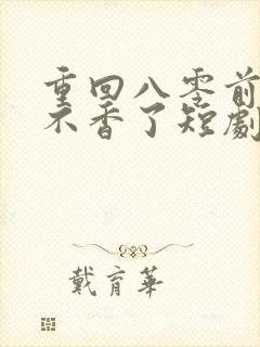 重回八零前夫他不香了短剧免费观看