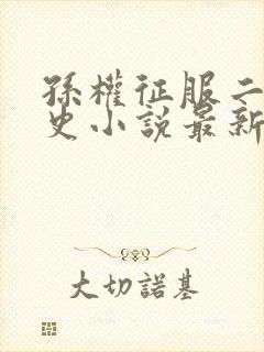 孙权征服二乔秘史小说最新章节