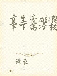 重生豪雄:开局拿下高冷校花封面