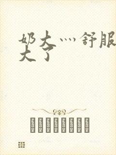 奶大灬舒服灬太大了