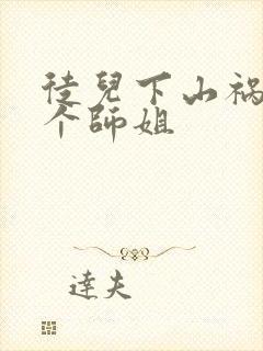 徒儿下山祸害七个师姐