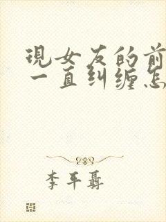 现女友的前男友一直纠缠怎么办