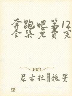 奔跑吧第12季全集免费完整版