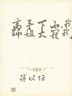 高手下山,我家师姐太宠我了