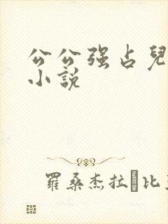 公公强占儿媳妇小说