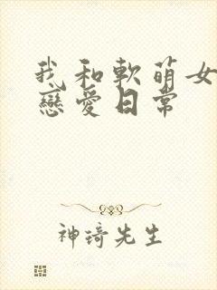 我和软萌女友的恋爱日常