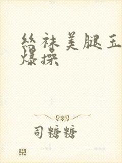 丝袜美腿玉足被爆操