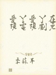 爱丫爱丫在线影视电视剧免费观看